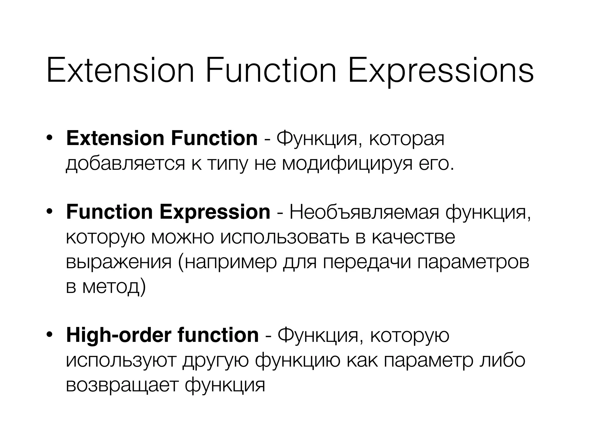 Extension Function Expressions
• Extension Function - Функция, которая
добавляется к типу не модифицируя его.
• Function Expression - Необъявляемая функция,
которую можно использовать в качестве
выражения (например для передачи параметров
в метод)
• High-order function - Функция, которую
используют другую функцию как параметр либо
возвращает функция
 