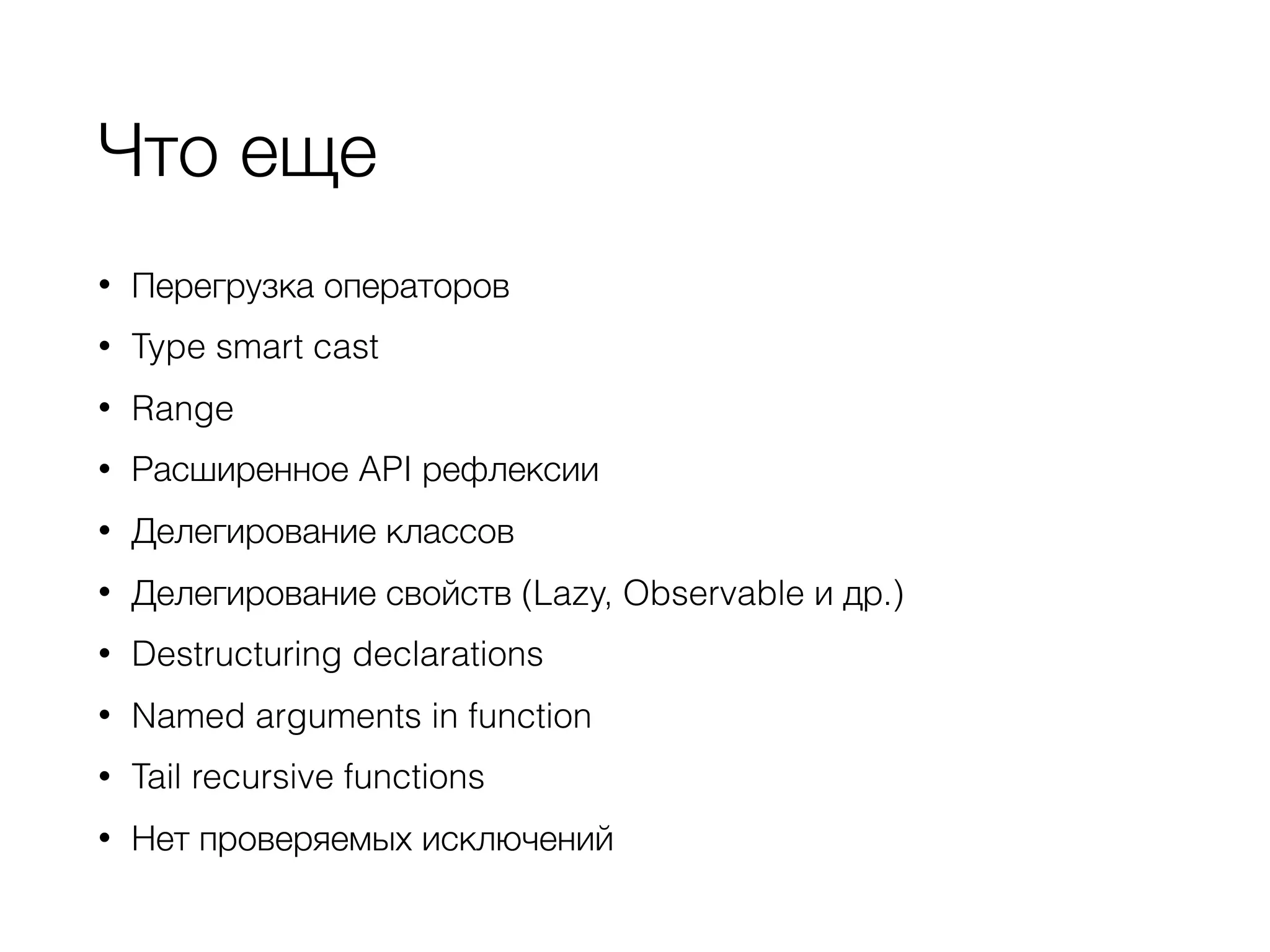 Что еще
• Перегрузка операторов
• Type smart cast
• Range
• Расширенное API рефлексии
• Делегирование классов
• Делегирование свойств (Lazy, Observable и др.)
• Destructuring declarations
• Named arguments in function
• Tail recursive functions
• Нет проверяемых исключений
 