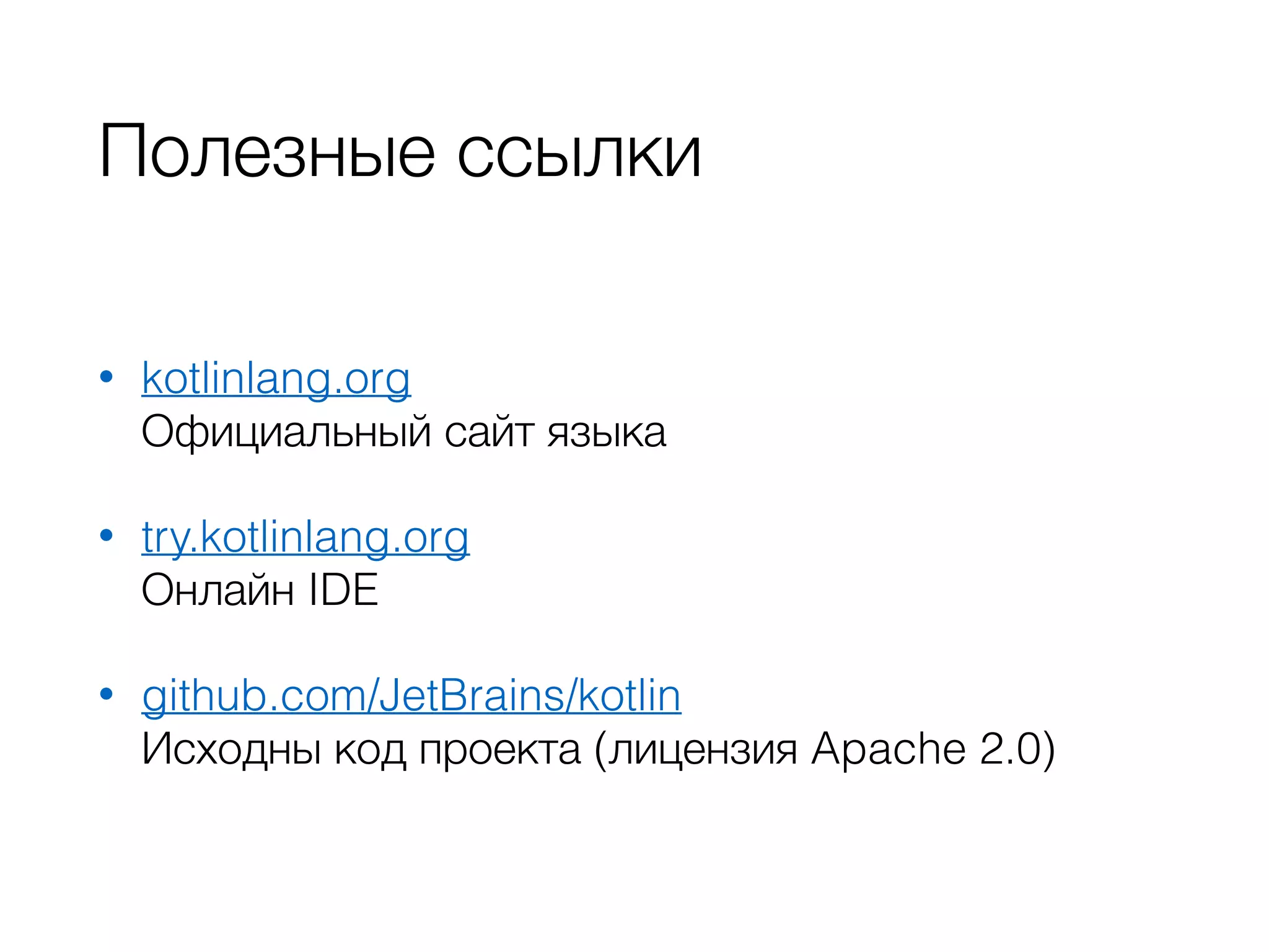 Полезные ссылки
• kotlinlang.org 
Официальный сайт языка
• try.kotlinlang.org 
Онлайн IDE
• github.com/JetBrains/kotlin 
Исходны код проекта (лицензия Apache 2.0)
 