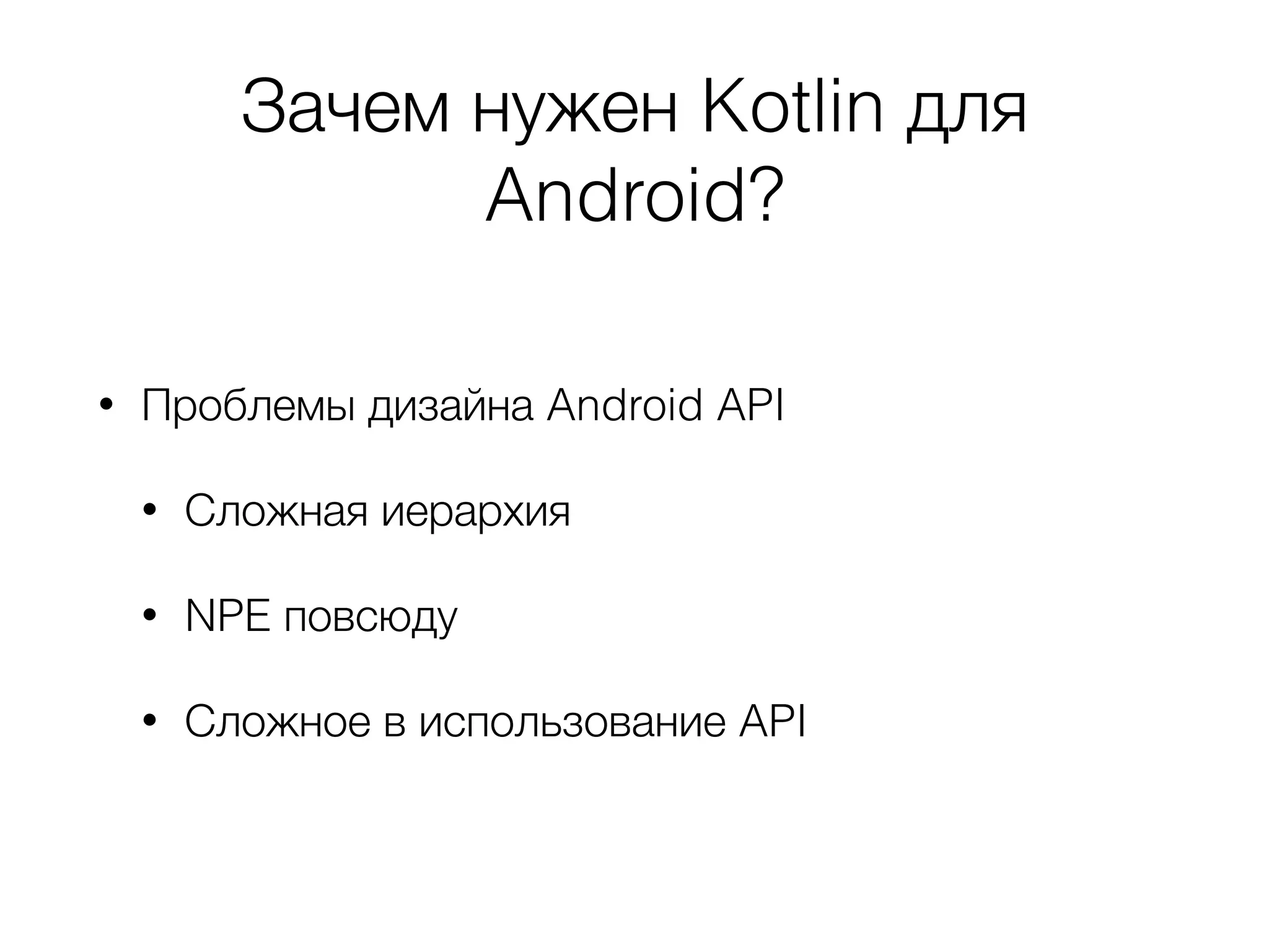 Зачем нужен Kotlin для
Android?
• Проблемы дизайна Android API
• Сложная иерархия
• NPE повсюду
• Сложное в использование API
 