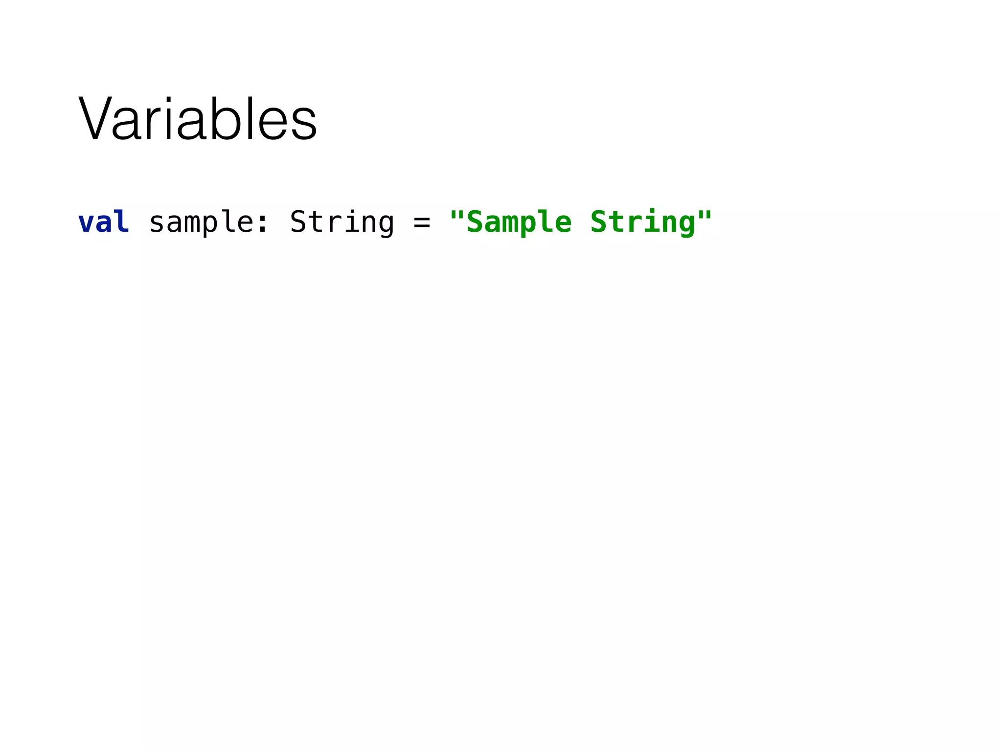 Variables
val sample: String = "Sample String"
 