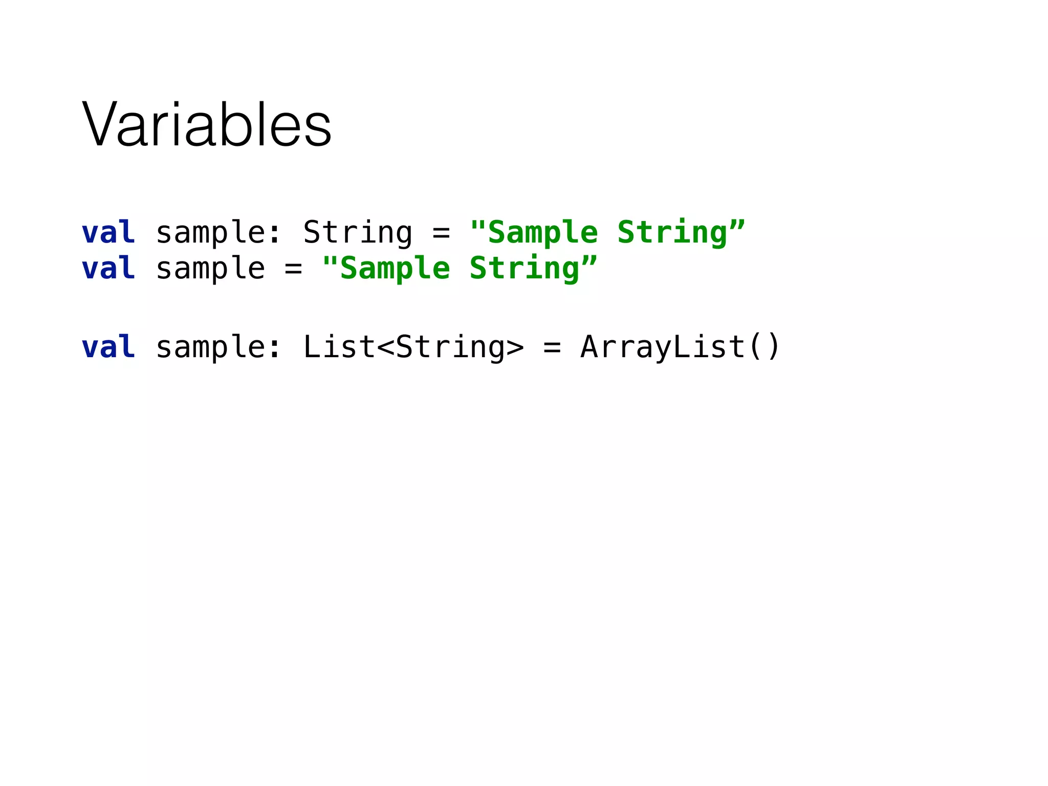 Variables
val sample: String = "Sample String” 
val sample = "Sample String”
val sample: List<String> = ArrayList()
 