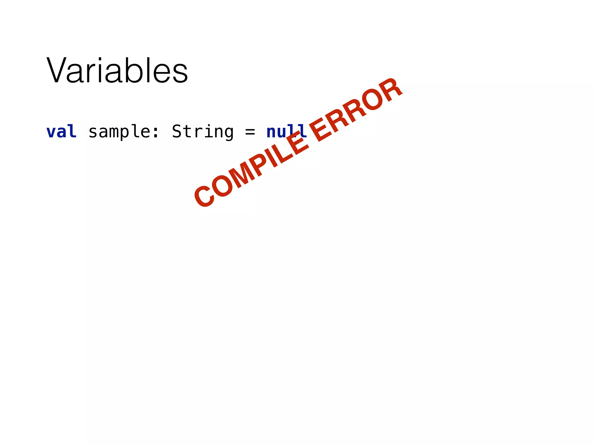 Variables
val sample: String = null
COMPILE ERROR
 
