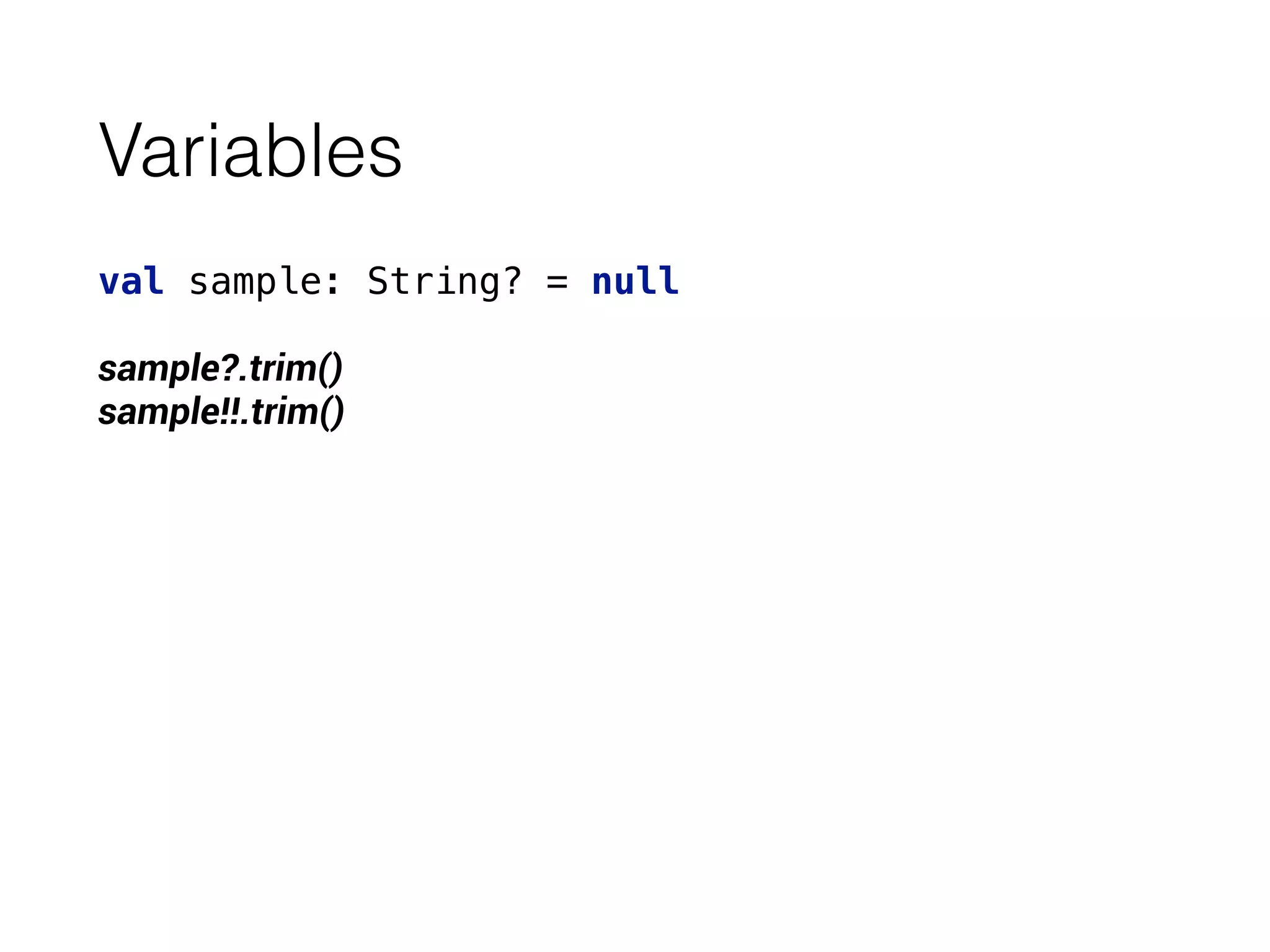 Variables
val sample: String? = null
sample?.trim()
sample!!.trim()
 