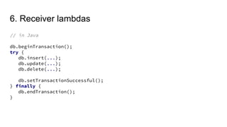 6. Receiver lambdas
// in Java
db.beginTransaction();
try {
db.insert(...);
db.update(...);
db.delete(...);
db.setTransactionSuccessful();
} finally {
db.endTransaction();
}
 