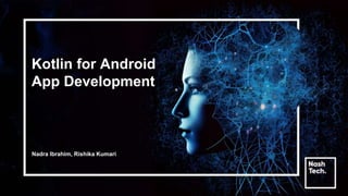 Kotlin for Android
App Development
Nadra Ibrahim, Rishika Kumari
 