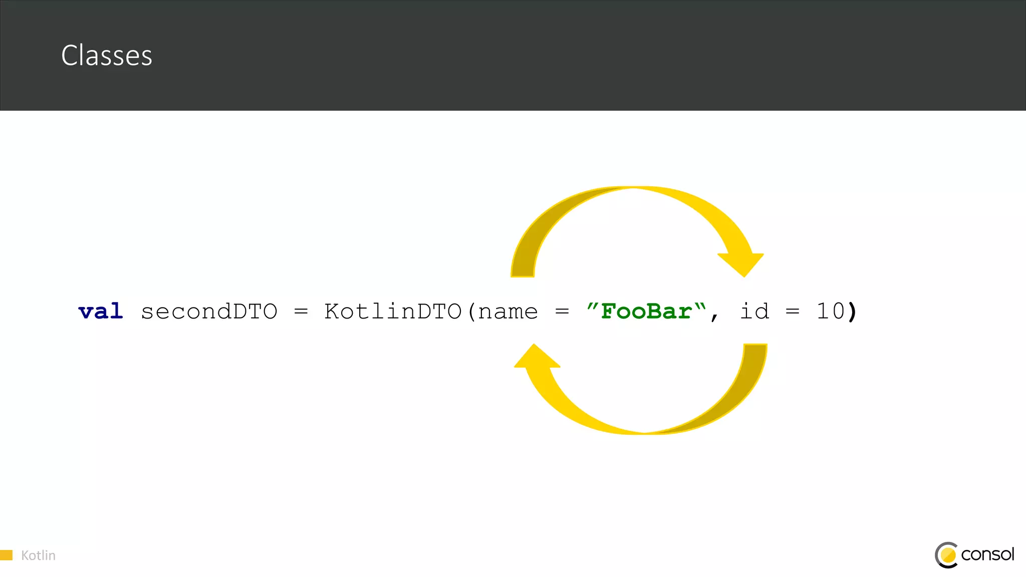 Kotlin
Classes
val secondDTO = KotlinDTO(name = ”FooBar“, id = 10)
 