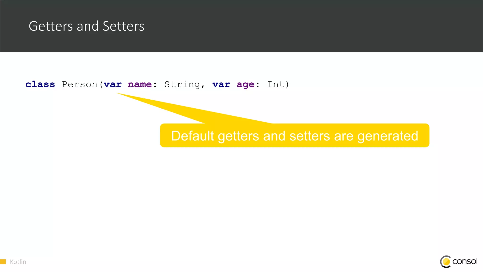 Kotlin
Getters and Setters
class Person(var name: String, var age: Int)
Default getters and setters are generated
 