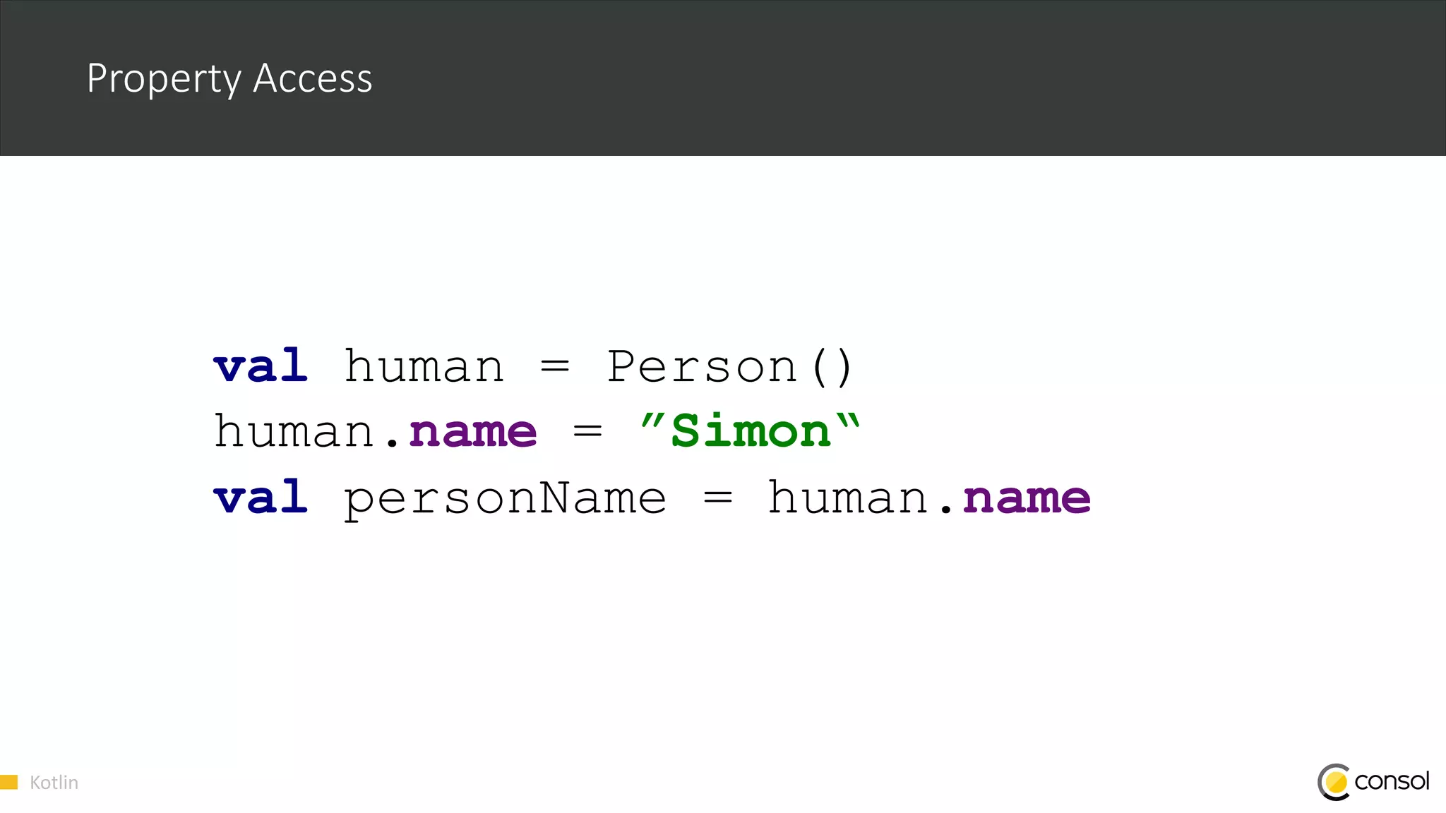 Kotlin
Property Access
val human = Person()
human.name = ”Simon“
val personName = human.name
 