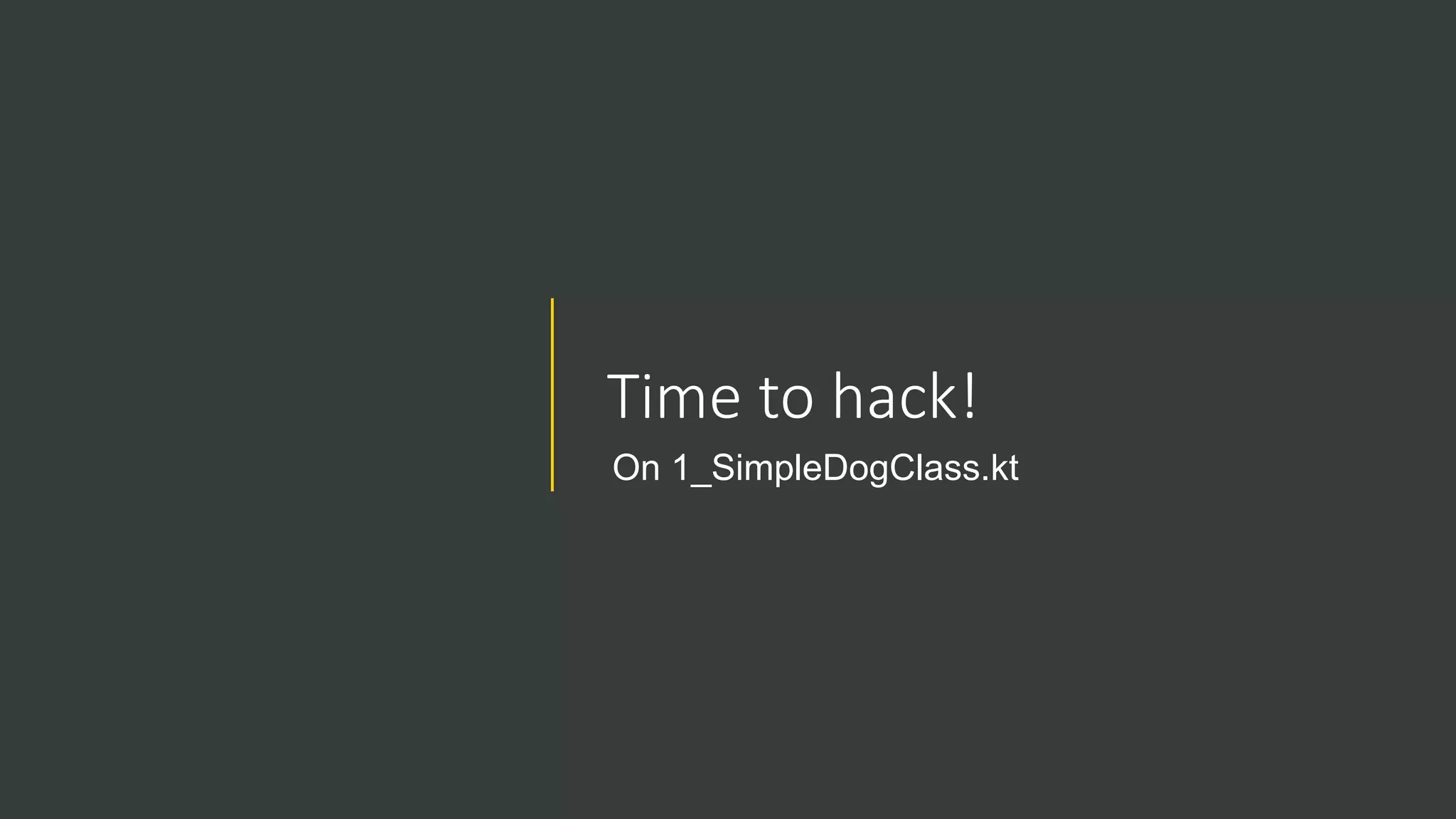 Time to hack!
On 1_SimpleDogClass.kt
 