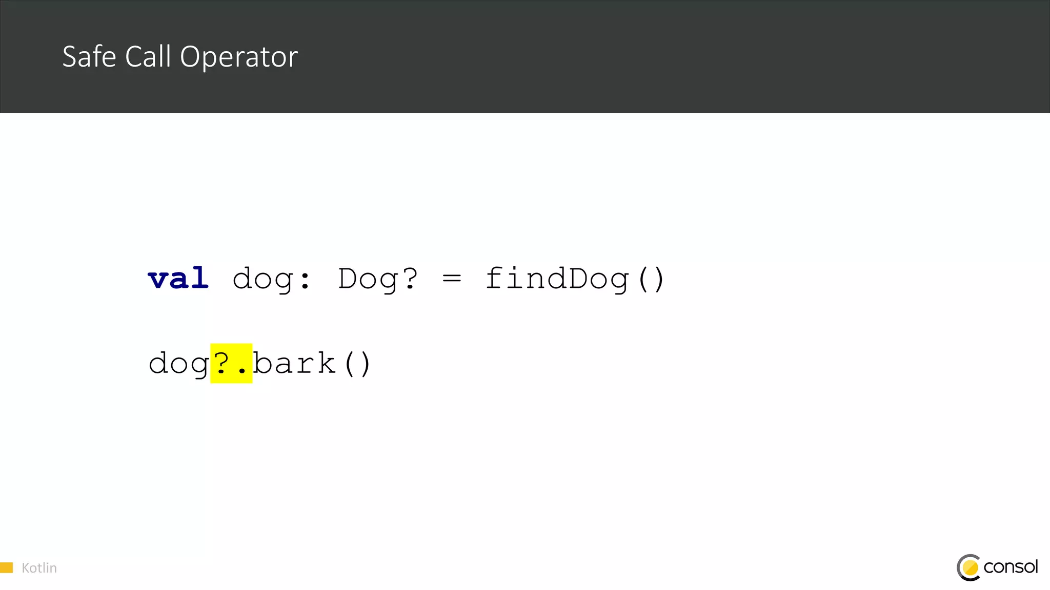 Kotlin
Safe Call Operator
val dog: Dog? = findDog()
dog?.bark()
 
