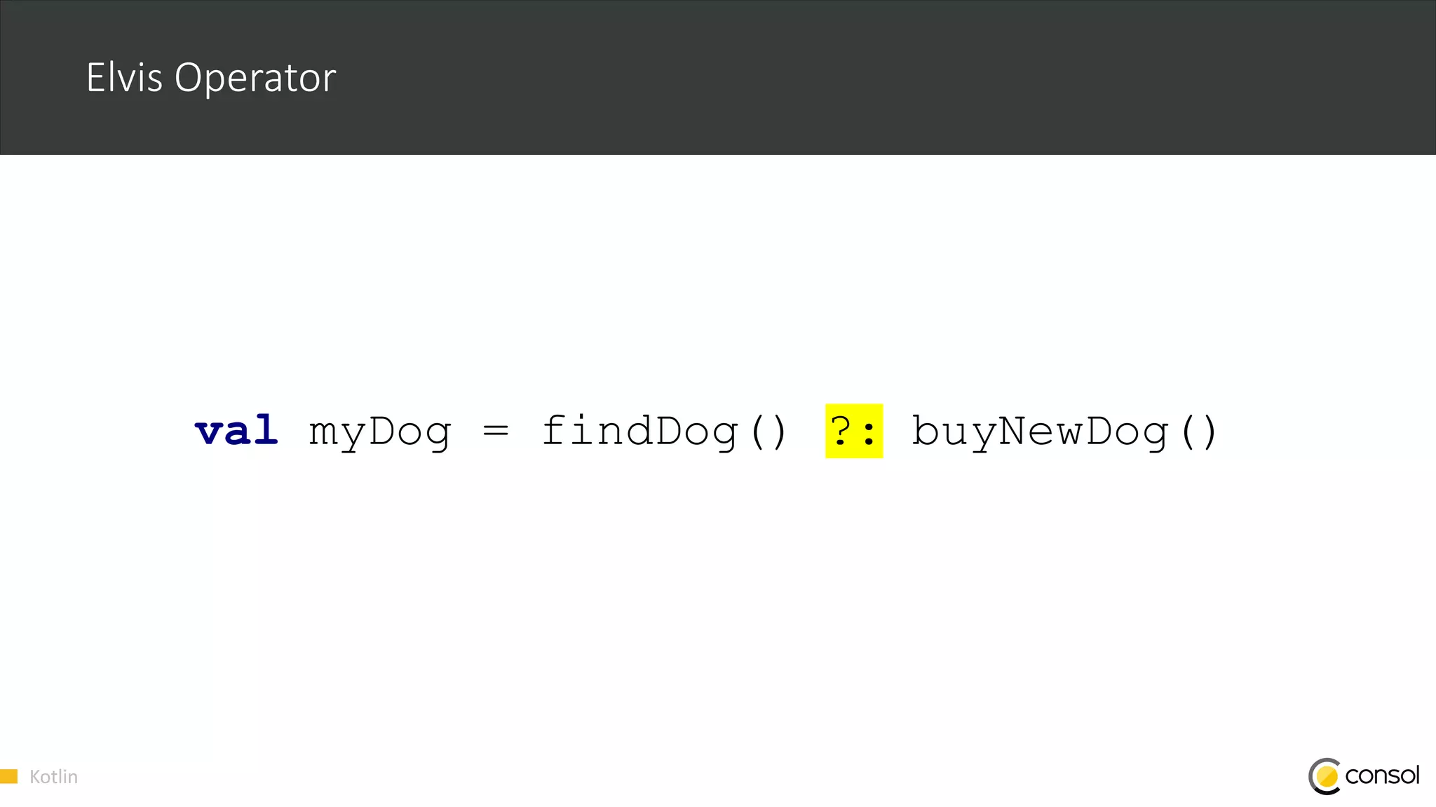 Kotlin
Elvis Operator
val myDog = findDog() ?: buyNewDog()
 