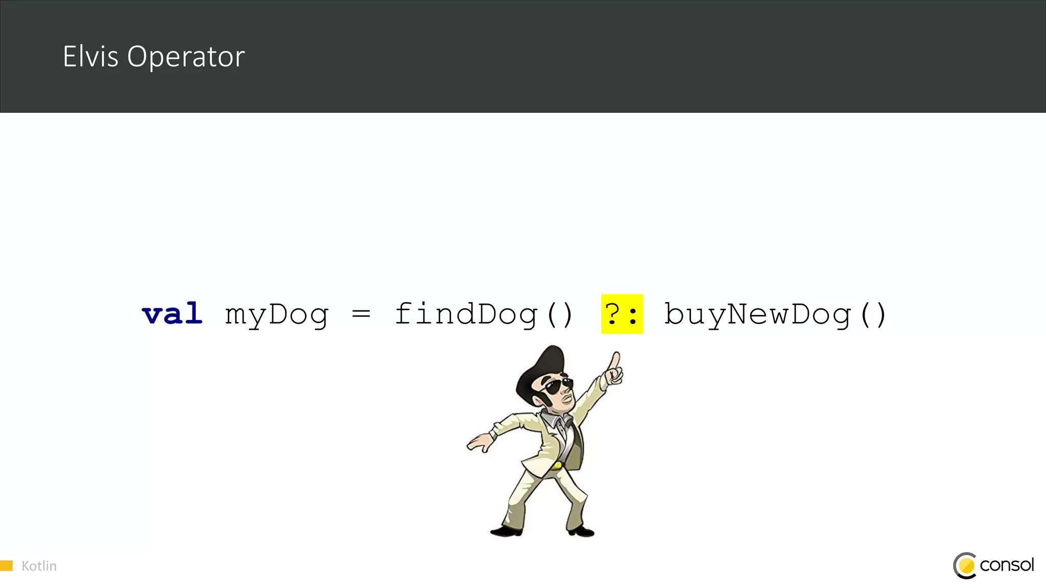 Kotlin
Elvis Operator
val myDog = findDog() ?: buyNewDog()
 