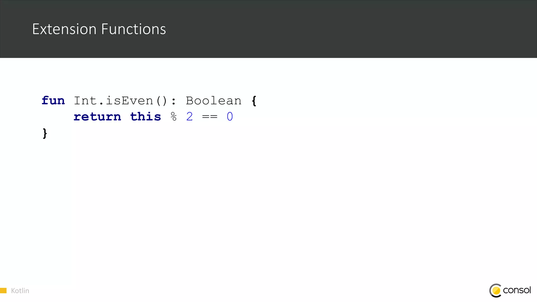 Kotlin
Extension Functions
fun Int.isEven(): Boolean {
return this % 2 == 0
}
 