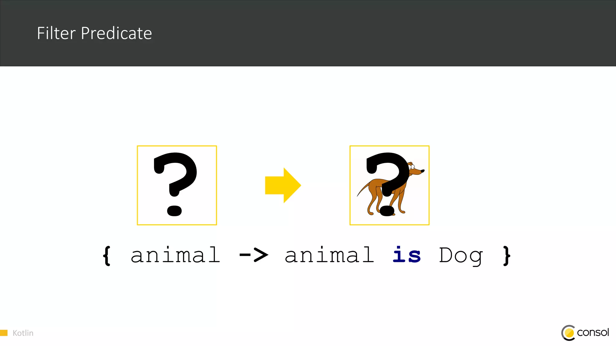 Kotlin
Filter Predicate
{ animal -> animal is Dog }
 