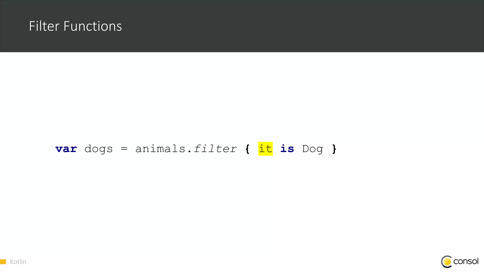 Kotlin
Filter Functions
var dogs = animals.filter { it is Dog }
 