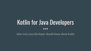 Kotlin for Java Developers
what every java developer should know about kotlin
 