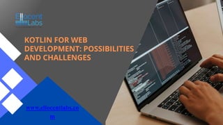 KOTLIN FOR WEB
DEVELOPMENT: POSSIBILITIES
AND CHALLENGES
www.ellocentlabs.co
m
 