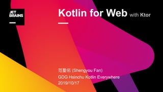 Kotlin for Web
—
(Shengyou Fan)
GDG Hsinchu Kotlin Everywhere
2019/10/17
with Ktor
 