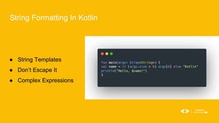String Formatting In Kotlin
● String Templates
● Don’t Escape It
● Complex Expressions
 
