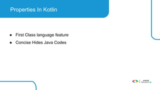 Properties In Kotlin
● First Class language feature
● Concise Hides Java Codes
 