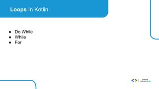 Loops In Kotlin
● Do While
● While
● For
 