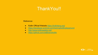 ThankYou!!
Reference:
● Kotlin Official Website https://kotlinlang.org/
● https://developer.android.com/training/kotlinplayground
● http://www.kotlinweekly.net/
● https://github.com/JetBrains/kotlin
 