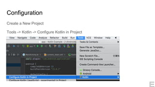 Configuration
Create a New Project
Tools -> Kotlin -> Configure Kotlin in Project
 