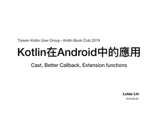 Kotlin在Android中的應⽤用
Cast, Better Callback, Extension functions
Lutas Lin
2019.05.03
Taiwan Kotlin User Group - Kotlin Book Club 2019
 