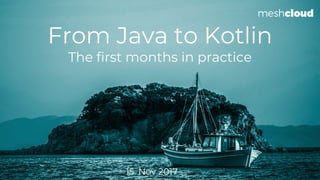 From Java to Kotlin
The first months in practice
15. Nov 2017