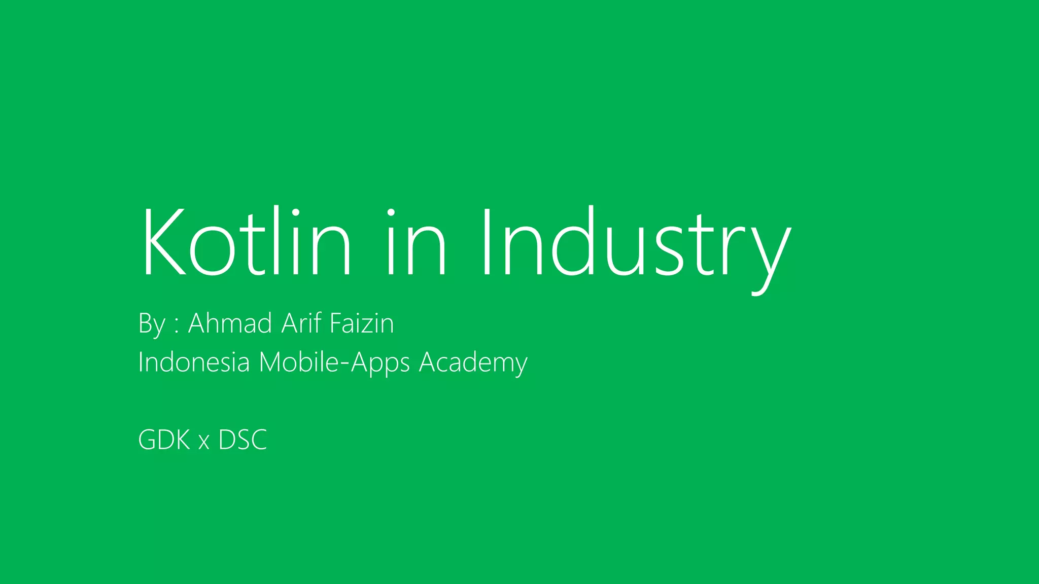 Kotlin in Industry
By : Ahmad Arif Faizin
Indonesia Mobile-Apps Academy
GDK x DSC