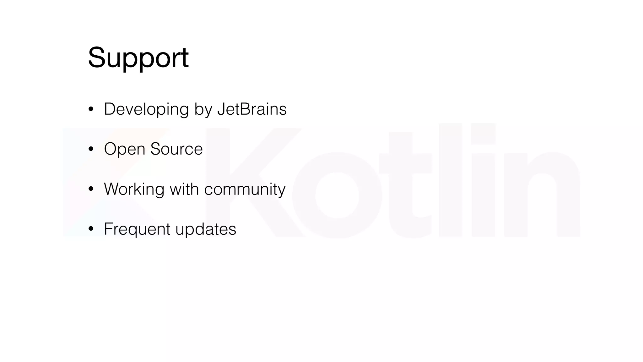 Support
• Developing by JetBrains
• Google ofﬁcial support for Android
• Open Source
• Working with community
• Frequent updates
 