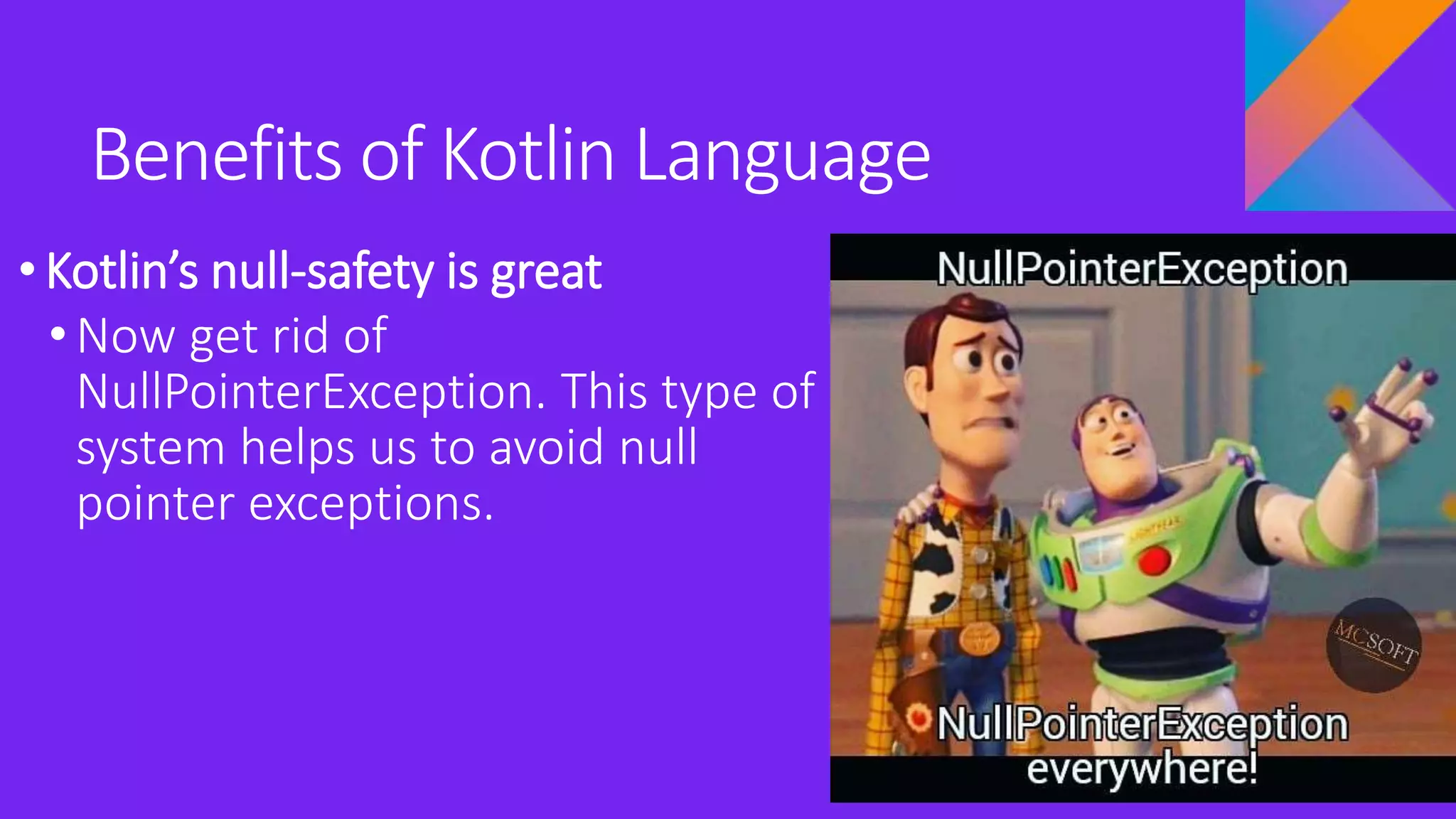 Benefits of Kotlin Language
•Kotlin’s null-safety is great
•Now get rid of
NullPointerException. This type of
system helps us to avoid null
pointer exceptions.
 