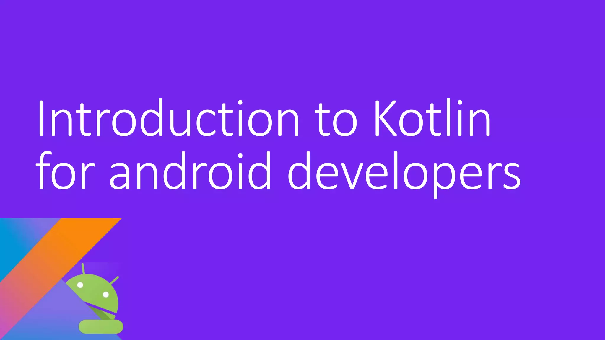 Introduction to Kotlin
for android developers
 