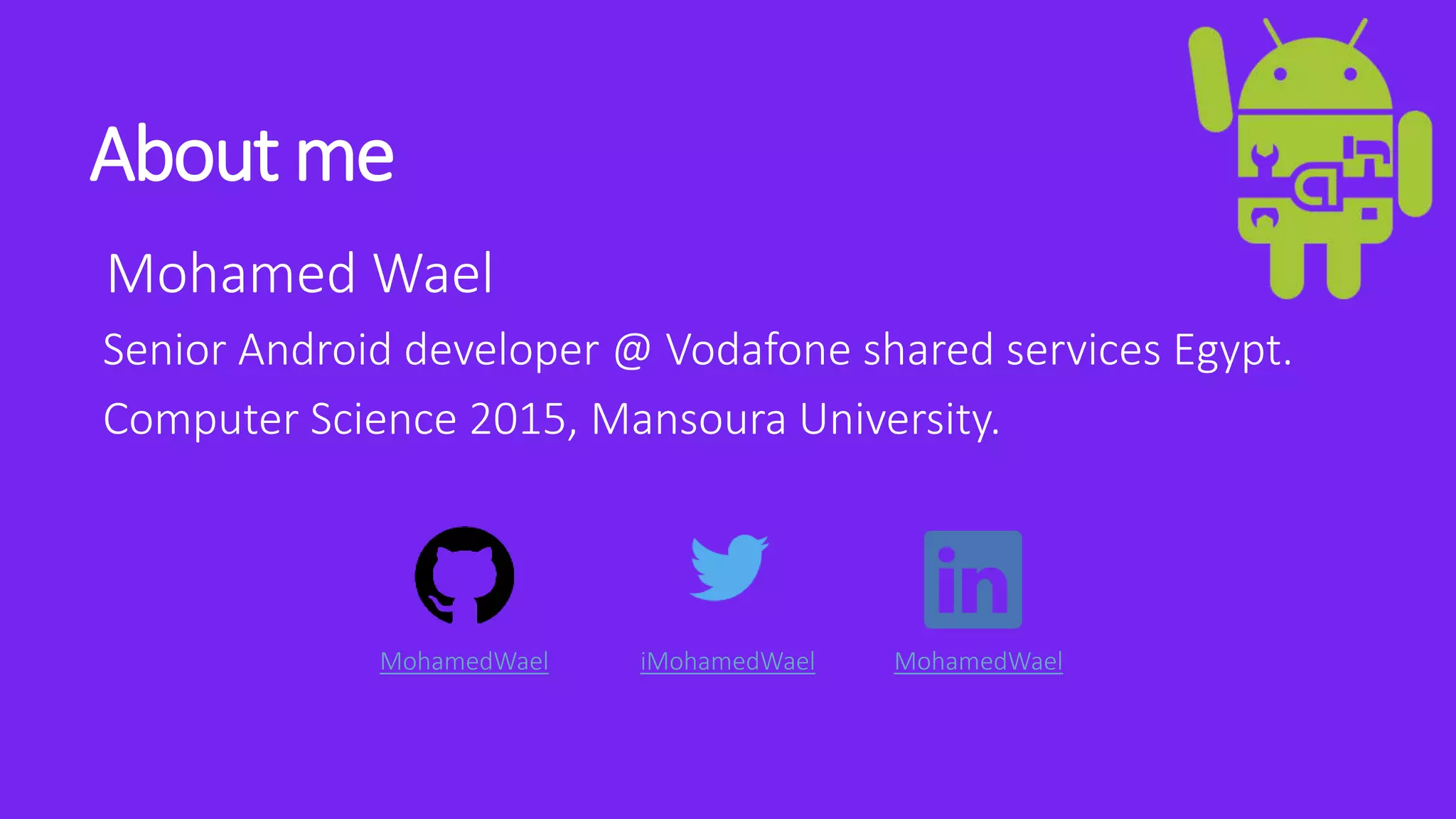 About me
Mohamed Wael
Senior Android developer @ Vodafone shared services Egypt.
Computer Science 2015, Mansoura University.
MohamedWael iMohamedWael MohamedWael
 