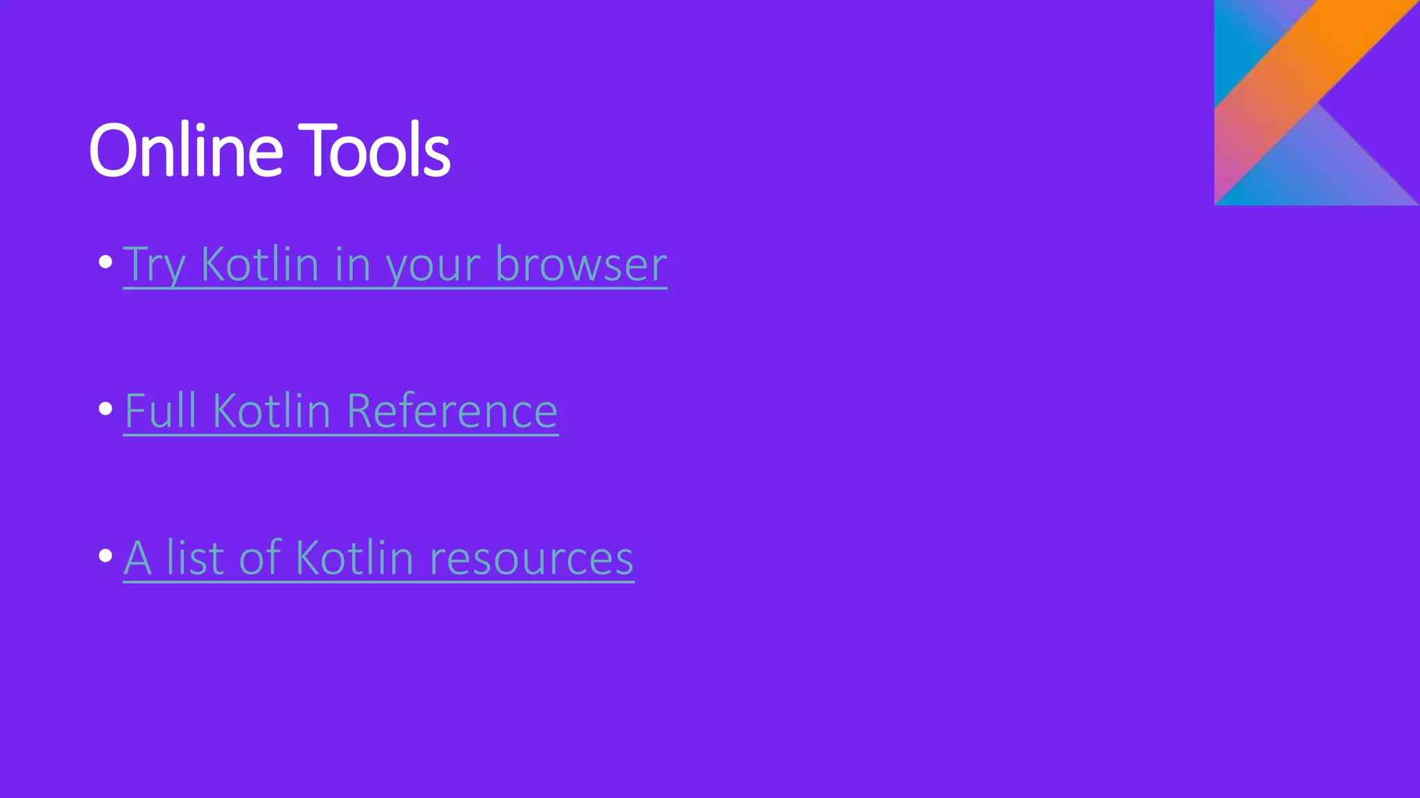 Online Tools
•Try Kotlin in your browser
•Full Kotlin Reference
•A list of Kotlin resources
 