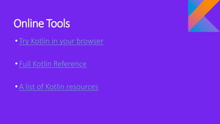 Online Tools
•Try Kotlin in your browser
•Full Kotlin Reference
•A list of Kotlin resources
 