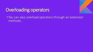 Overloading operators
•You can also overload operators through an extension
methods.
 