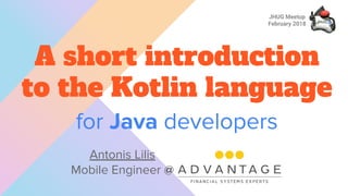 for Java developers
A short introduction
to the Kotlin language
Antonis Lilis
Mobile Engineer @
JHUG Meetup
February 2018
 