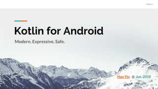 Version 1.0
Kotlin for Android
Han Yin @ Jun, 2018
Modern. Expressive. Safe.
 