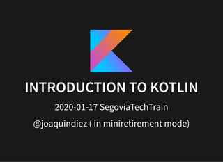 INTRODUCTION TO KOTLININTRODUCTION TO KOTLIN
2020-01-17 SegoviaTechTrain
@joaquindiez ( in miniretirement mode)
 