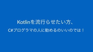 Kotlinを流行らせたい方、
C#プログラマの人に勧めるのいいのでは！
 