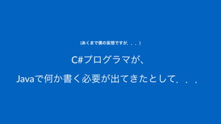 (あくまで僕の妄想ですが．．．)
C#プログラマが、
Javaで何か書く必要が出てきたとして．．．
 