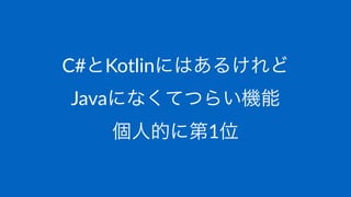 C#とKotlinにはあるけれど
Javaになくてつらい機能
個人的に第1位
 