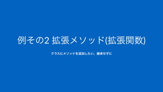 例その2"拡張メソッド(拡張関数)
クラスにメソッドを追加したい、継承せずに
 