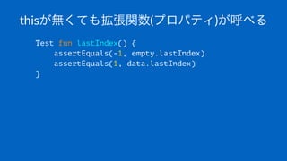 thisが無くても拡張関数(プロパティ)が呼べる
Test fun lastIndex() {
assertEquals(-1, empty.lastIndex)
assertEquals(1, data.lastIndex)
}
 