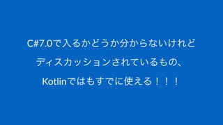 C#7.0で入るかどうか分からないけれど
ディスカッションされているもの、
Kotlinではもすでに使える！！！
 