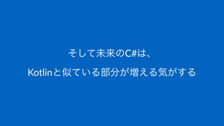 そして未来のC#は、
Kotlinと似ている部分が増える気がする
 