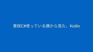 普段C#使っている僕から見た、Kotlin
 