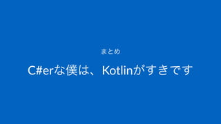 まとめ
C#erな僕は、Kotlinがすきです
 